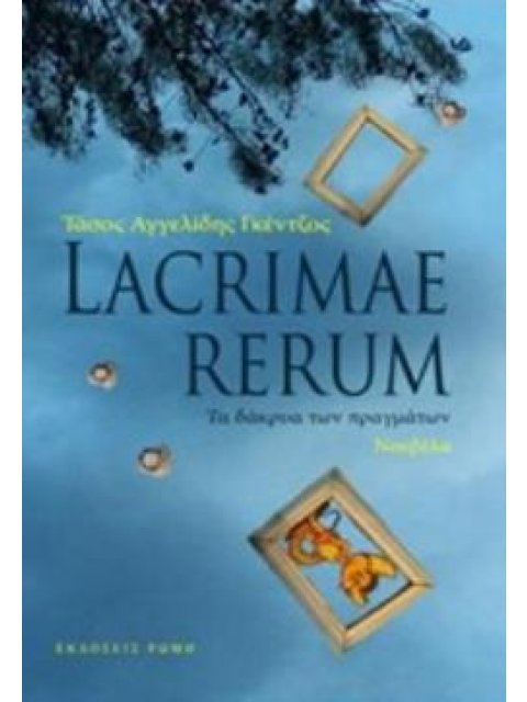 LACRIMAE RERUM ΤΑ ΔΑΚΡΥΑ ΤΩΝ ΠΡΑΓΜΑΤΩΝ