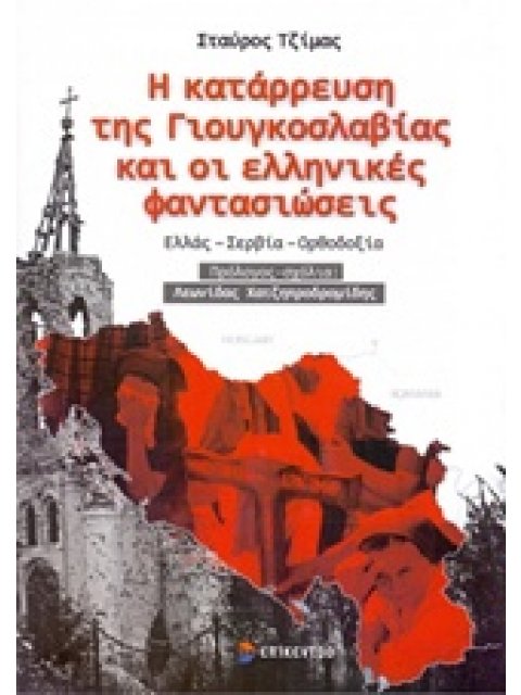 Η ΚΑΤΑΡΡΕΥΣΗ ΤΗΣ ΓΙΟΥΓΚΟΣΛΑΒΙΑΣ ΚΑΙ ΟΙ ΕΛΛΗΝΙΚΕΣ ΦΑΝΤΑΣΙΩΣΕΙΣ ΕΛΛΑΣ, ΣΕΡΒΙΑ, ΟΡΘΟΔΟΞΙΑ