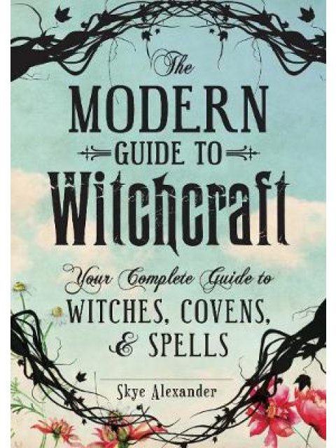 MODERN GUIDE TO WITCHCRAFT : YOUR COMPLETE GUIDE TO WITCHES, COVENS, AND SPELLS HC