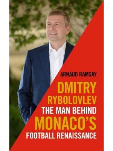 DIMITRY RYBOLOVLEV : THE MAN BEHIND MONACO'S FOOTBALL RENAISSANCE HC