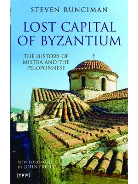 LOST CAPITAL OF BYZANTIUM : THE HISTORY OF MISTRA AND THE PELOPONNESE PB