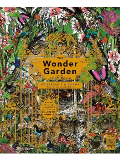 THE WONDER GARDEN : WANDER THROUGH THE WORLD'S WILDEST HABITATS AND DISCOVER MORE THAN 80 AMZING ANI