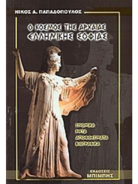 Ο ΚΟΣΜΟΣ ΤΗΣ ΑΡΧΑΙΑΣ ΕΛΛΗΝΙΚΗΣ ΣΟΦΙΑΣ. ΓΝΩΜΙΚΑ, ΡΗΤΑ, ΑΠΟΦΘΕΓΜΑΤΑ, ΒΙΟΓΡΑΦΙΚΑ