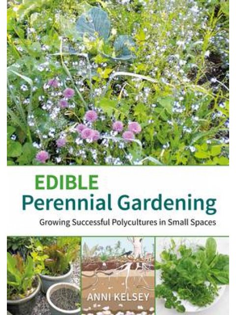 EDIBLE PERENNIAL GARDENING : GROWING SUCCESSFUL POLYCULTURES IN SMALL PLACES PB