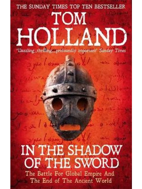 IN THE SHADOW OF THE SWORD : THE BATTLE FOR GLOBAL EMPIRE AND THE END OF THE ANCIENT WORLD PB