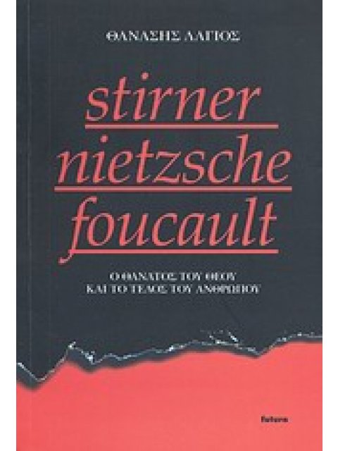 STIRNER - NIETZSCHE - FOUCAULT Ο ΘΑΝΑΤΟΣ ΤΟΥ ΘΕΟΥ ΚΑΙ ΤΟ ΤΕΛΟΣ ΤΟΥ ΑΝΘΡΩΠΟΥ
