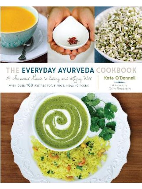 THE EVERYDAY AYURVEDA COOKBOOK : A SEASONAL GUIDE TO EATING AND LIVING WELL HC