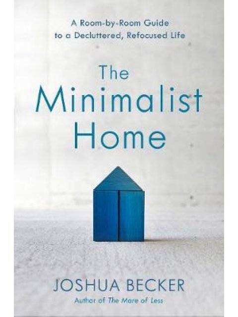 THE MINIMALIST HOME A ROOM BY ROOM GUIDE TO A DECLUTTERED, REFOCUSED LIFE