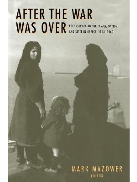 THE WAR WAS OVER: RECONSTRUCTING THE FAMILY,NATION AND STATE IN GREECE 1943-1960 PB