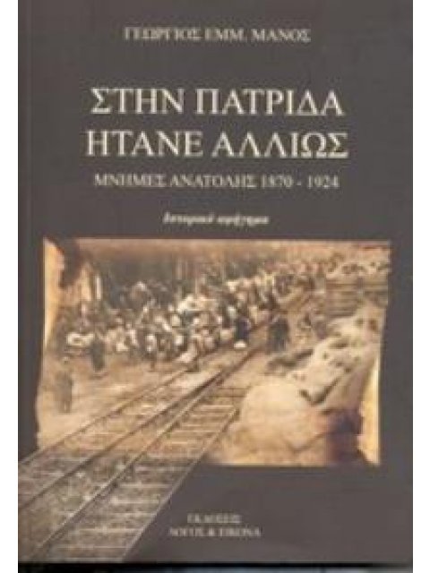 ΣΤΗΝ ΠΑΤΡΙΔΑ ΗΤΑΝΕ ΑΛΛΙΩΣ ΜΝΗΜΕΣ ΑΝΑΤΟΛΗΣ 1870 - 1924: ΙΣΤΟΡΙΚΟ ΑΦΗΓΗΜΑ