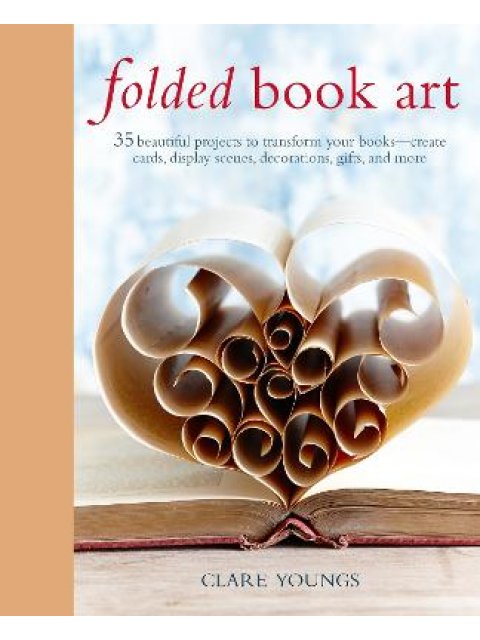 FOLDED BOOK ART : 35 BEAUTIFUL PROJECTS TO TRANSFORM YOUR BOOKS HC
