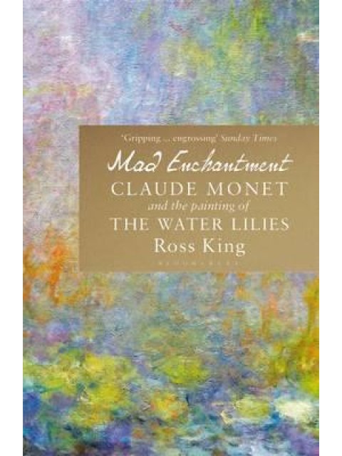 MAD ENCHANTMENT : CLAUDE MONET AND THE PAINTING OF THE WATER LILIES