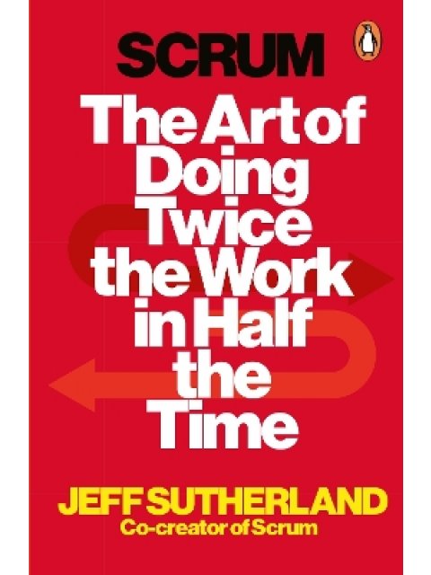 SCRUM : THE ART OF DOING TWICE THE WORK IN HALF THE TIME
