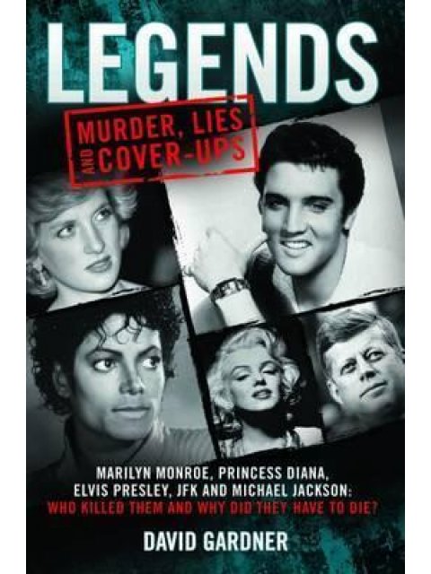 LEGENDS: MURDER, LIES AND CONER-UPS MARILYN MONROE, PRINCESS DIANA, ELVIS PRESLEY, JFK AND MICHAEL J