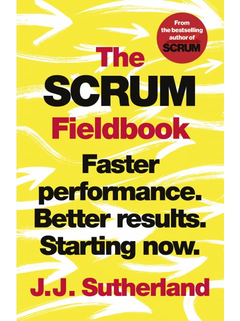 THE SCRUM FIELDBOOK : FASTER PERFORMANCE. BETTER RESULTS. STARTING NOW.