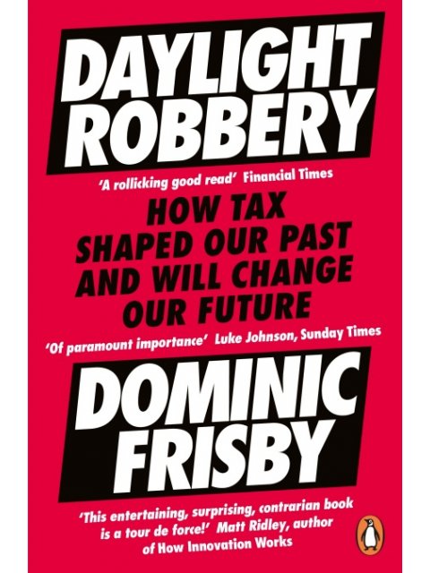 DAYLIGHT ROBBERY: HOW TAX SHAPED OUR PAST AND WILL CHANGE OUR FUTURE PB