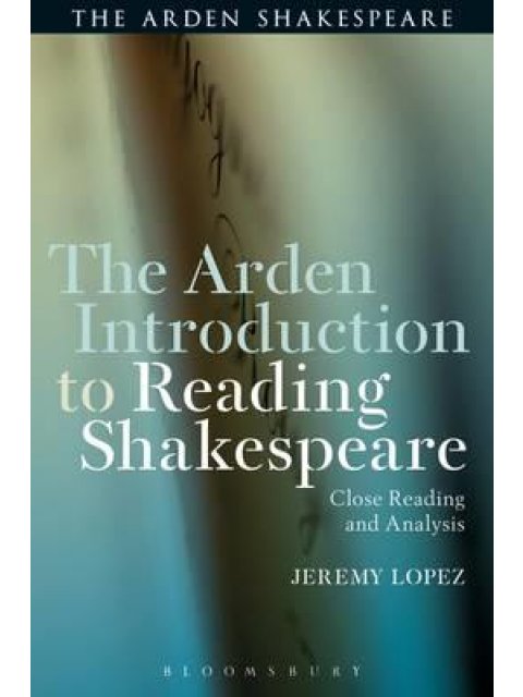 THE ARDEN INTRODUCTION TO READING SHAKESPEARE : CLOSE READING AND ANALYSIS