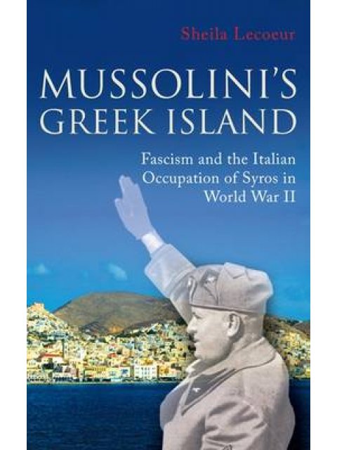 MUSSOLINI'S GREEK ISLAND : FASCISM AND THE ITALIAN OCCUPATION OF SYROS IN WORLD WAR II PB