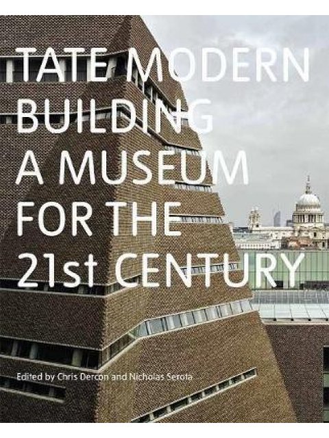 TATE MODERN : BUILDING A MUSEUM FOR THE 21ST CENTURY HC