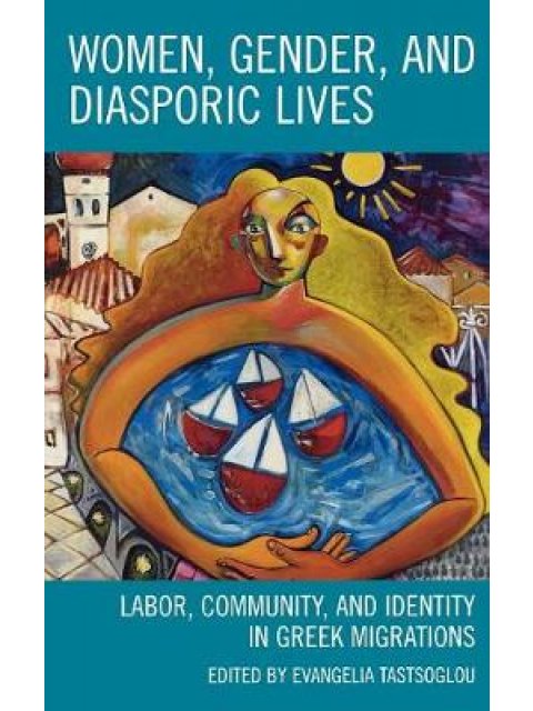 WOMEN, GENDER AND DIASPORIC LIVES : LABOR , COMMUNITY AND IDENTITY IN GREEK MIGRATIONS HC