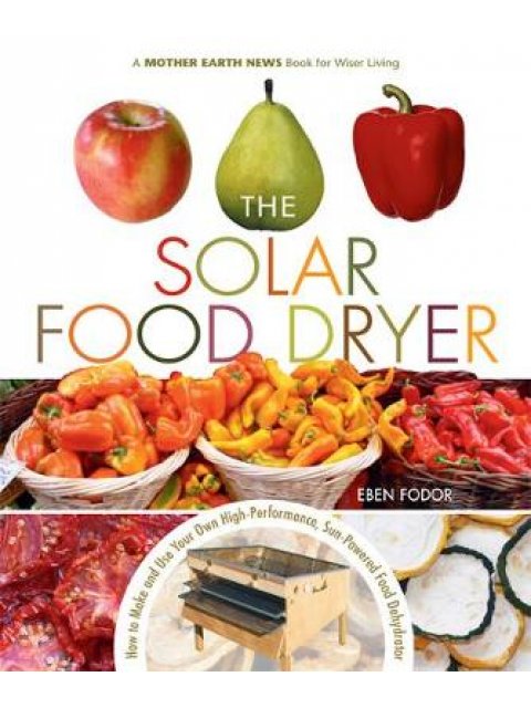 THE SOLAR FOOD DRYER (HOW TO MAKE AND USE YOUR OWN HIGH PERFORMANCE, SUN POWERED FOOD DEHYDRATOR) PB