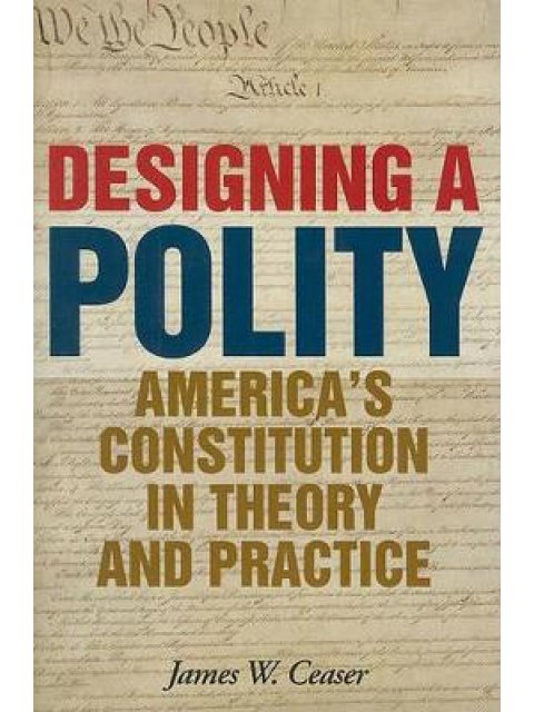 DESIGNING A POLITY : AMERICA'S CONSTITUTION IN THEORY AND PRACTICE HC