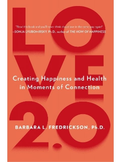 LOVE 2.0 : FINDING HAPPINESS AND HEALTH IN MOMENTS OF CONNECTION