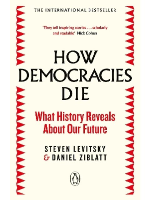 HOW DEMOCRACIES DIE : WHAT HISTORY REVEALS ABOUT OUR FUTURE