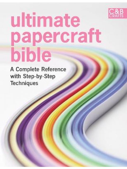 ULIMATE PAPERCRAFT BIBLE : A COMPLETE REFERENCE WITH STEP BY STEP TECHNIQUES HC