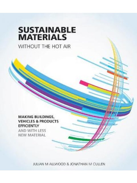 SUSTAINABLE MATERIALS WITHOUT THE HOT AIR : MAKING BUILDINGS, VEHICLES AN DPRODUCTS PB