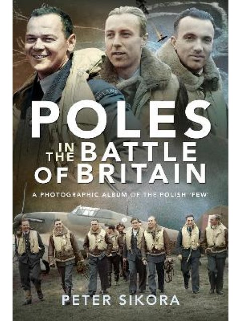 POLES IN THE BATTLE OF BRITAIN : A PHOTOGRAPHIC ALBUM OF THE POLISH 'FEW'