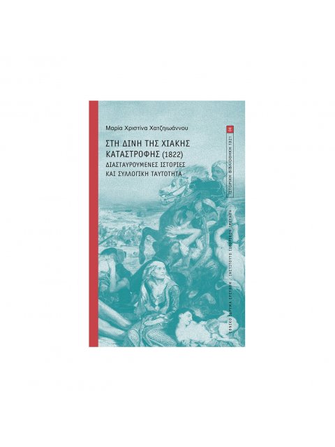 ΣΤΗ ΔΙΝΗ ΤΗΣ ΧΙΑΚΗΣ ΚΑΤΑΣΤΡΟΦΗΣ (1822) - ΔΙΑΣΤΑΥΡΟΥΜΕΝΕΣ ΙΣΤΟΡΙΕΣ ΚΑΙ ΣΥΛΛΟΓΙΚΗ ΤΑΥΤΟΤΗΤΑ