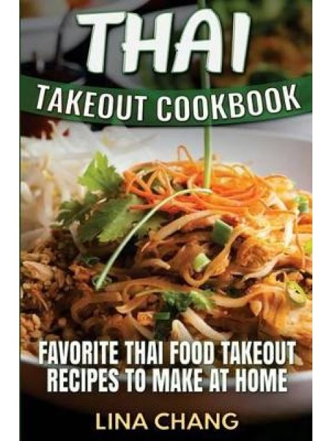THAI TAKEOUT COOKBOOK: FAVORITE THAI FOOD TAKEOUT RECIPES TO MAKE AT HOME