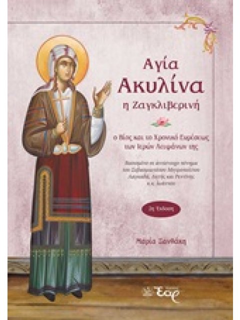 ΑΓΙΑ ΑΚΥΛΙΝΑ Η ΖΑΓΚΛΙΒΕΡΙΝΗ Ο ΒΙΟΣ ΚΑΙ ΤΟ ΧΡΟΝΙΚΟ ΕΥΡΕΣΕΩΣ ΤΩΝ ΙΕΡΩΝ ΛΕΙΨΑΝΩΝ ΤΗΣ