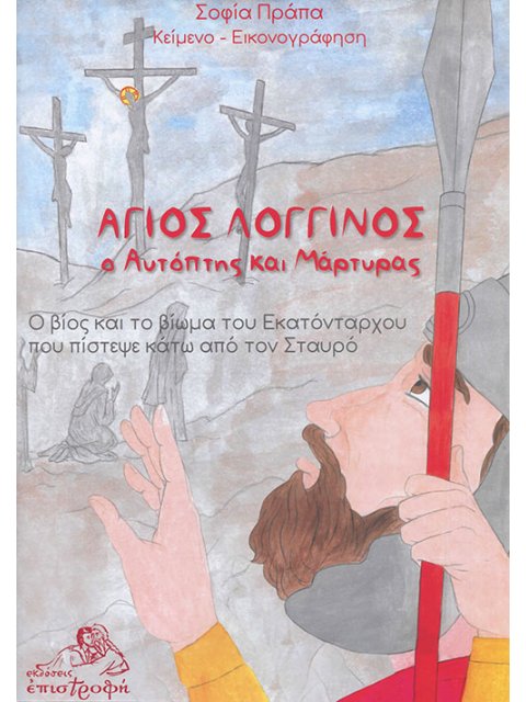 ΑΓΙΟΣ ΛΟΓΓΙΝΟΣ, Ο ΑΥΤΟΠΤΗΣ ΚΑΙ ΜΑΡΤΥΡΑΣ Ο ΒΙΟΣ ΚΑΙ ΤΟ ΒΙΩΜΑ ΤΟΥ ΕΚΑΤΟΝΤΑΡΧΟΥ ΠΟΥ ΠΙΣΤΕΨΕ ΚΑΤΩ ΑΠΟ ΤΟ