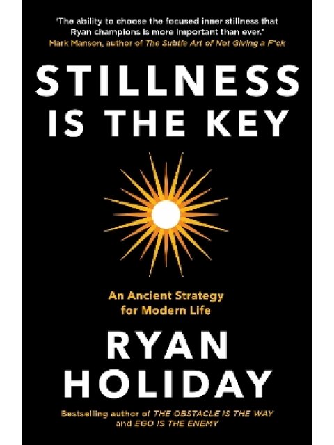 STILLNESS IS THE KEY : AN ANCIENT STRATEGY FOR MODERN LIFE
