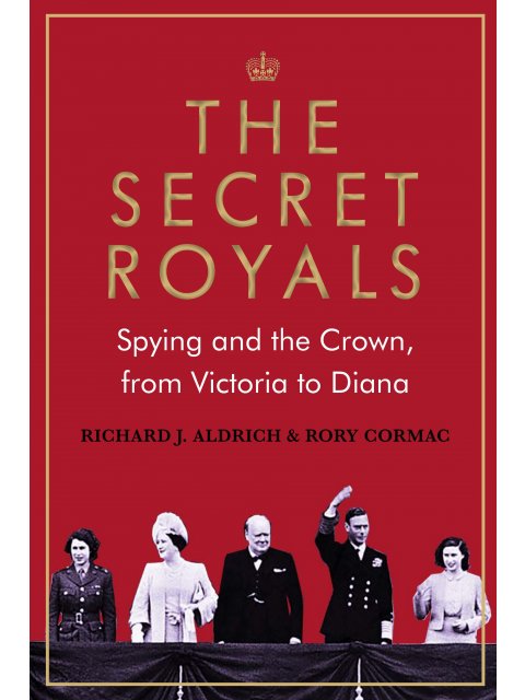 The Secret Royals : Spying and the Crown, from Victoria to Diana