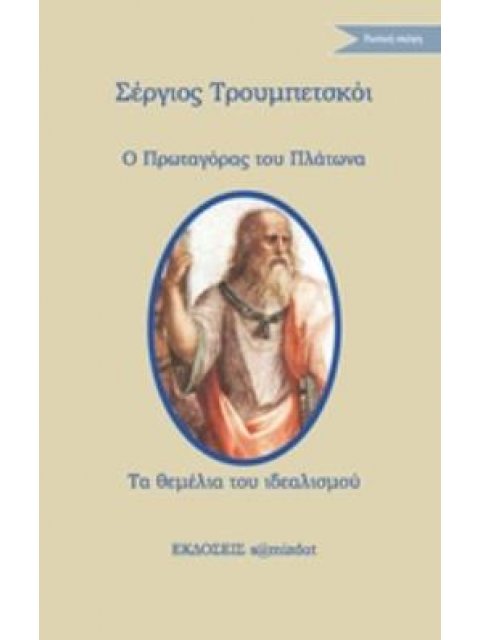Ο ΠΡΩΤΑΓΟΡΑΣ ΤΟΥ ΠΛΑΤΩΝΑ. ΤΑ ΘΕΜΕΛΙΑ ΤΟΥ ΙΔΕΑΛΙΣΜΟΥ