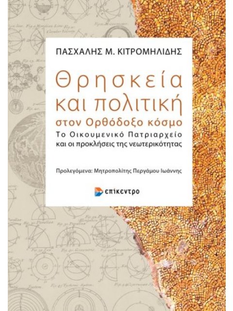 ΘΡΗΣΚΕΙΑ ΚΑΙ ΠΟΛΙΤΙΚΗ ΣΤΟΝ ΟΡΘΟΔΟΞΟ ΚΟΣΜΟ ΤΟ ΟΙΚΟΥΜΕΝΙΚΟ ΠΑΤΡΙΑΡΧΕΙΟ ΚΑΙ ΟΙ ΠΡΟΚΛΗΣΕΙΣ ΤΗΣ ΝΕΩΤΕΡΙΚΟ