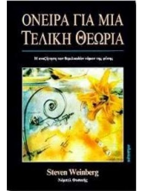 ΟΝΕΙΡΑ ΓΙΑ ΜΙΑ ΤΕΛΙΚΗ ΘΕΩΡΙΑ Η ΑΝΑΖΗΤΗΣΗ ΤΩΝ ΘΕΜΕΛΙΩΔΩΝ ΝΟΜΩΝ ΤΗΣ ΦΥΣΗΣ