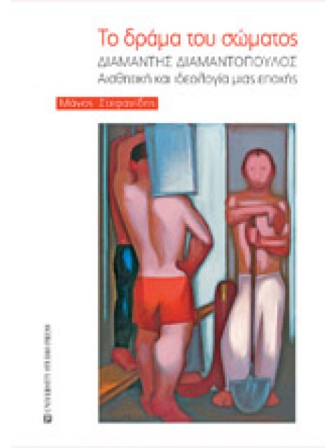 ΤΟ ΔΡΑΜΑ ΤΟΥ ΣΩΜΑΤΟΣ - ΔΙΑΜΑΝΤΗΣ ΔΙΑΜΑΝΤΟΠΟΥΛΟΣ, ΑΙΣΘΗΤΙΚΗ ΚΑΙ ΙΔΕΟΛΟΓΙΑ ΜΙΑΣ ΕΠΟΧΗΣ