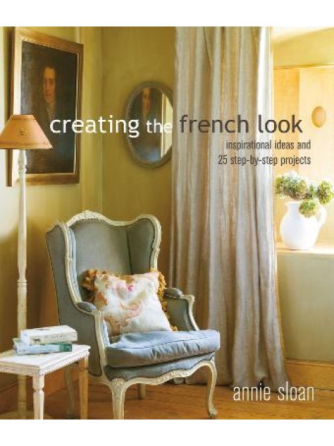 Creating the French Look : Inspirational Ideas and 25 Step-by-Step Projects