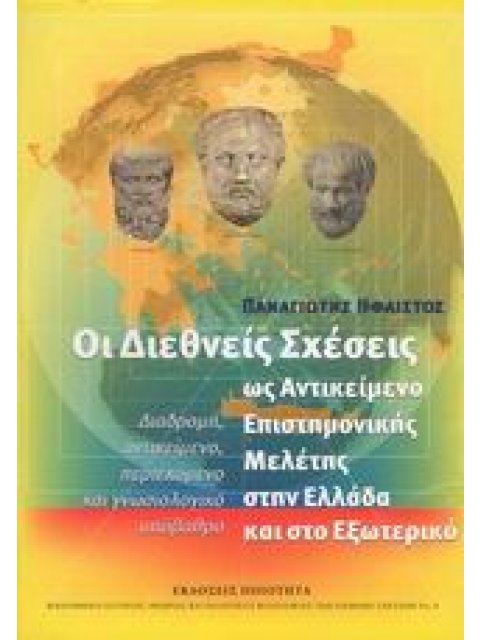 ΟΙ ΔΙΕΘΝΕΙΣ ΣΧΕΣΕΙΣ ΩΣ ΑΝΤΙΚΕΙΜΕΝΟ ΕΠΙΣΤΗΜΟΝΙΚΗΣ ΜΕΛΕΤΗΣ ΣΤΗΝ ΕΛΛΑΔΑ ΚΑΙ ΣΤΟ ΕΞΩΤΕΡΙΚΟ ΔΙΑΔΡΟΜΗ, ΑΝΤ