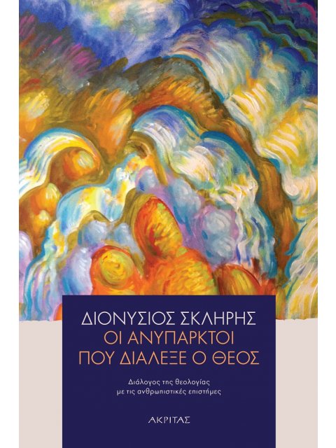 ΟΙ ΑΝΥΠΑΡΚΤΟΙ ΠΟΥ ΔΙΑΛΕΞΕ Ο ΘΕΟΣ ΔΙΑΛΟΓΟΣ ΤΗΣ ΘΕΟΛΟΓΙΑΣ ΜΕ ΤΙΣ ΑΝΘΡΩΠΙΣΤΙΚΕΣ ΕΠΙΣΤΗΜΕΣ