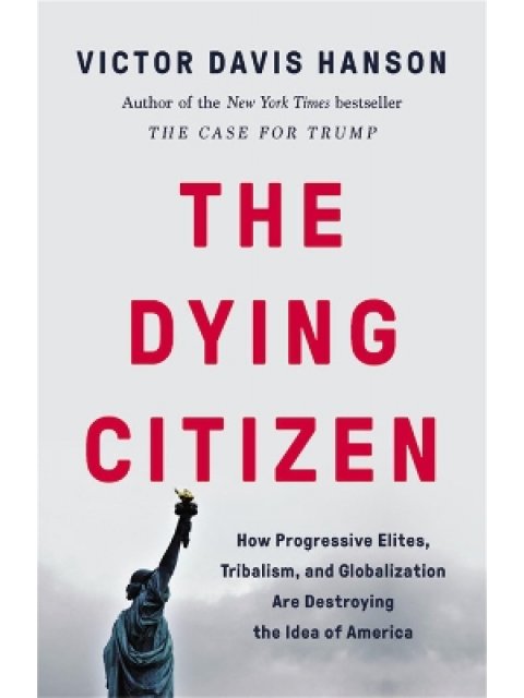 The Dying Citizen How Progressive Elites, Tribalism, and Globalization Are Destroying the Idea of Am