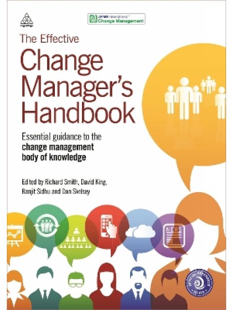 The Effective Change Manager's Handbook : Essential Guidance to the Change Management Body of Knowle