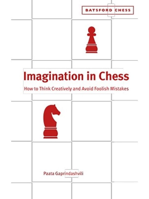 Imagination in Chess : How to Think Creatively and Avoid Foolish Mistakes