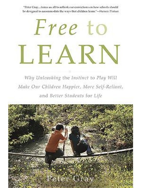 Free to Learn : Why Unleashing the Instinct to Play Will Make Our Children Happier, More Self-Relian