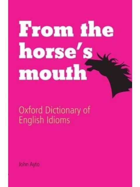 OXFORD DICTIONARY OF ENGLISH IDIOMS FROM THE HORSE'S MOUTH HC