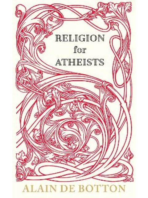 RELIGION FOR ATHEISTS: A NON-BELIEVER'S GUIDE TO THE USES OF RELIGION HC